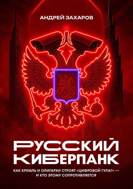 Андрей Захаров "Русский киберпанк. Как Кремль и олигархи строят «цифровой ГУЛАГ» — и кто этому сопротивляется"