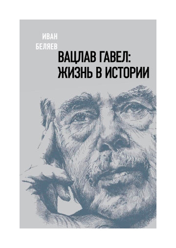 Иван Беляев "Вацлав Гавел. Жизнь в истории"