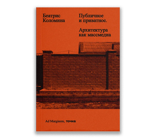 Беатрис Коломина "Публичное и приватное. Архитектура как массмедиа"