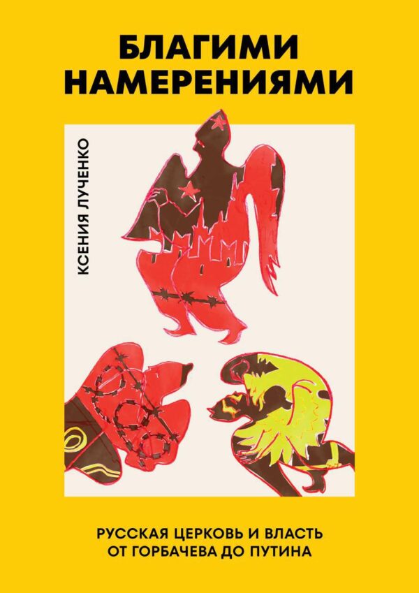 Ксения Лученко "Благими намерениями. Русская православная Церковь и власть от Горбачева до Путина"