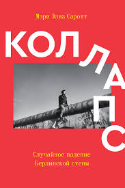 Мэри Элиз Саротт "Коллапс. Случайное падение Берлинской стены"