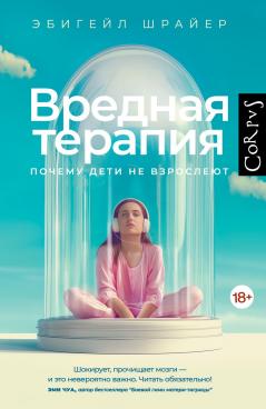 Эбигейл Шрайер "Вредная терапия. Почему дети не взрослеют"