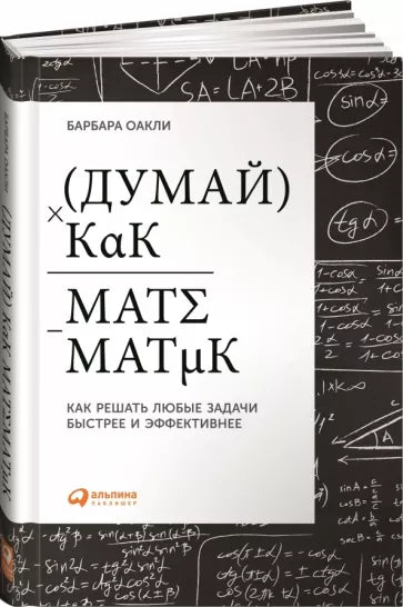 Барбара Оакли: Думай как математик. Как решать любые проблемы быстрее и эффективнее